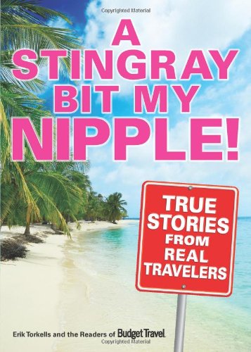 A Stingray Bit My Nipple!: True Stories from Real Travelers