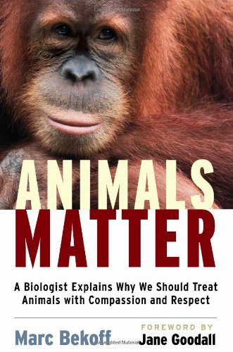 Animals Matter: A Biologist Explains Why We Should Treat Animals with Compassion and Respect