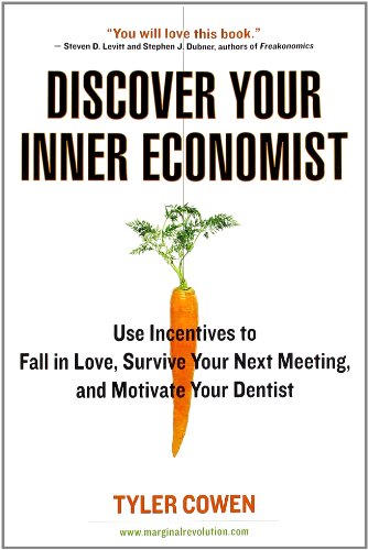 Discover Your Inner Economist: Use Incentives to Fall in Love, Survive Your Next Meeting, and Motivate Your Dentist