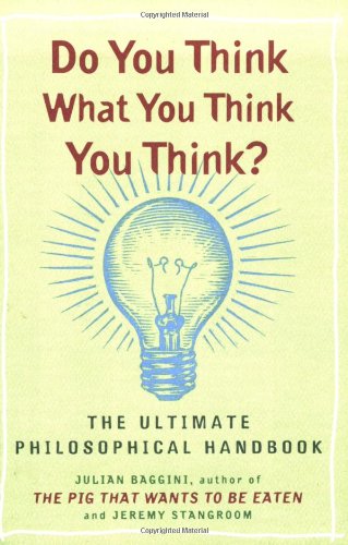 Do You Think What You Think You Think?: The Ultimate Philosophical Handbook