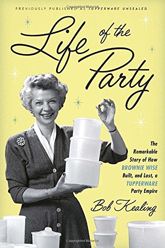 Life of the Party: The Remarkable Story of How Brownie Wise Built, and Lost, a Tupperware Party Empire
