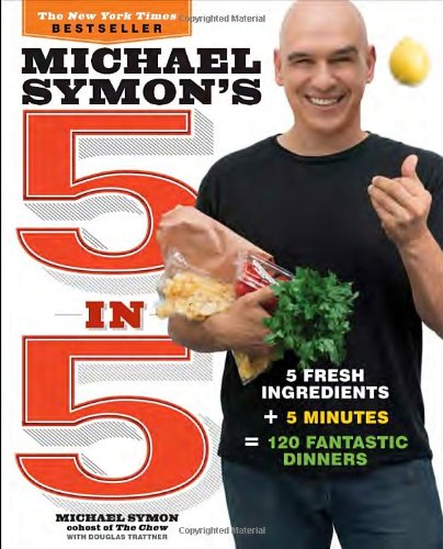 Michael Symon's 5 in 5: 5 Fresh Ingredients + 5 Minutes = 120 Fantastic Dinners